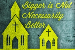 Bigger-Is-Not-Necessarily-Better-3-Reasons-Im-Convinced-God-Most-Often-Builds-His-Church-Small_1732_245x169